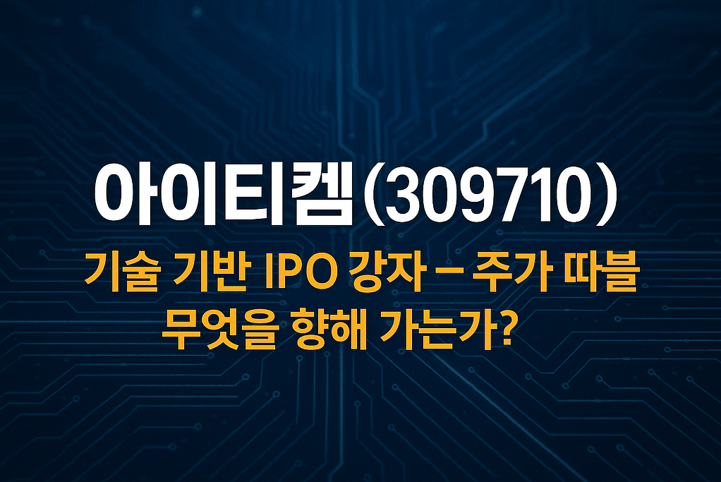 아이티켐(309710), 기술 기반 IPO 강자 – 주가 '따블', 무엇을 향해 가는가? 1 현재 이미지: 아이티켐(309710), CDMO 관련주, 정밀화학 소재